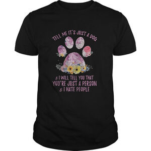 Tell Me Its Just A Dog And I Will Tell You That Yourre T-shirt